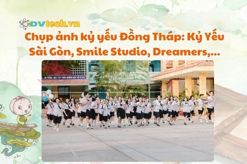 Chụp ảnh kỷ yếu Đồng Tháp 2025: Kỷ Yếu Sài Gòn, Smile Studio, Dreamers & KING Studio
