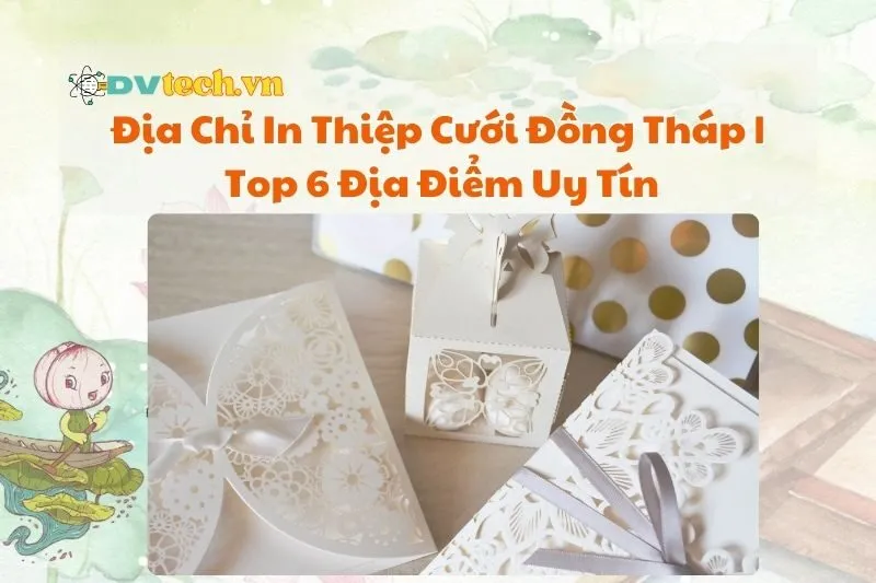 Địa Chỉ In Thiệp Cưới Đồng Tháp 2025 | Top 6 Địa Điểm Uy Tín