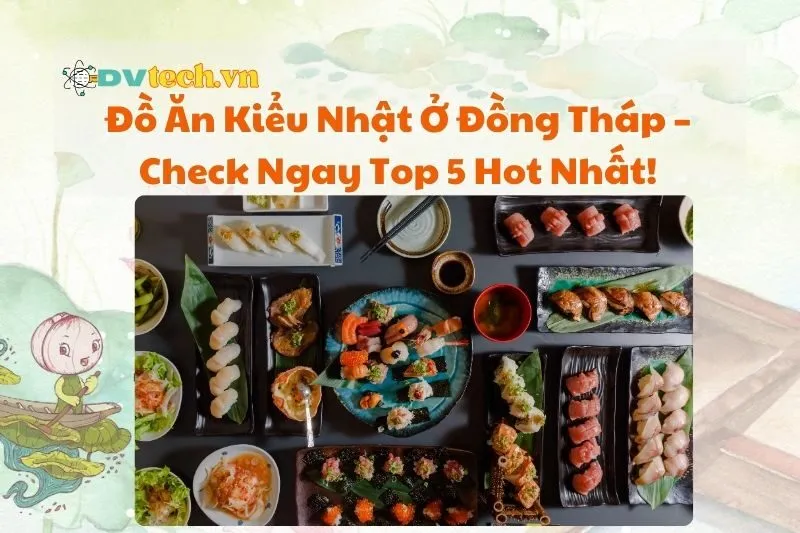 Đồ Ăn Kiểu Nhật Ở Đồng Tháp – Check Ngay Top 5 Hot Nhất 2025!