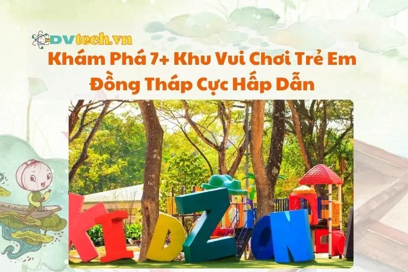 Khám Phá 7+ Khu Vui Chơi Trẻ Em Đồng Tháp Cực Hấp Dẫn 2025
