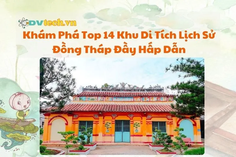 Khám Phá Top 14 Khu Di Tích Lịch Sử Đồng Tháp Đầy Hấp Dẫn 2025