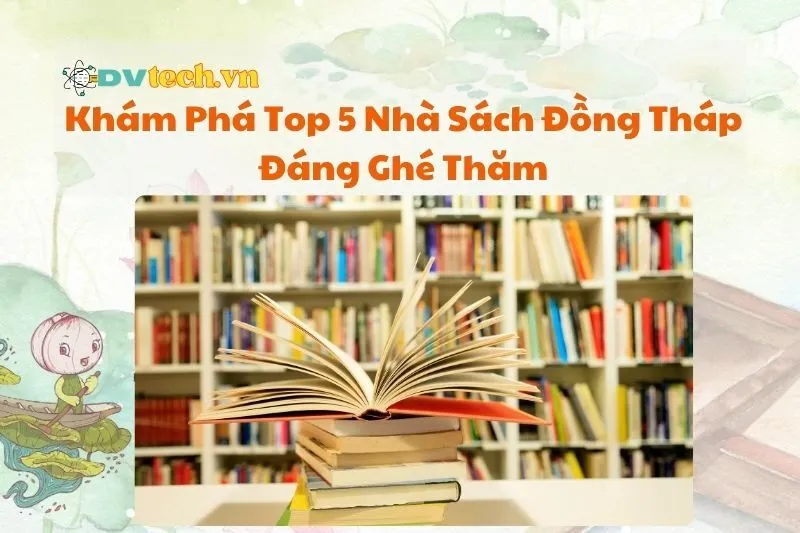 Khám Phá Top 5 Nhà Sách Đồng Tháp Đáng Ghé Thăm 2025