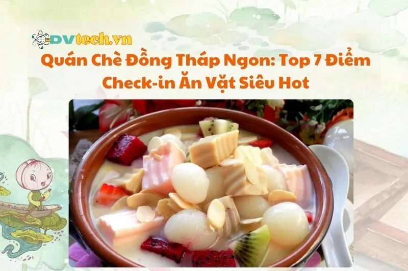 Quán Chè Đồng Tháp Ngon 2025: Top 7 Điểm Check-in Ăn Vặt Siêu Hot