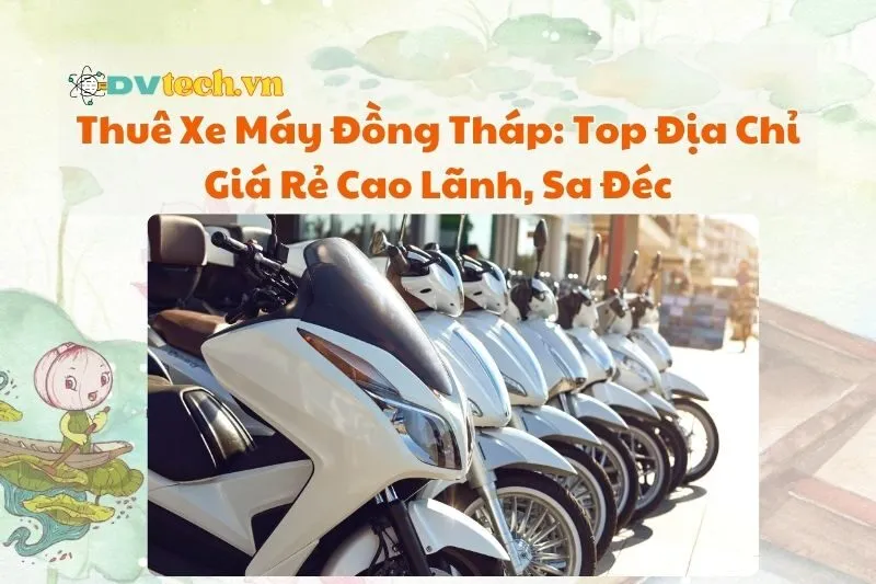 Thuê Xe Máy Đồng Tháp: Top Địa Chỉ Giá Rẻ Cao Lãnh, Sa Đéc 2025