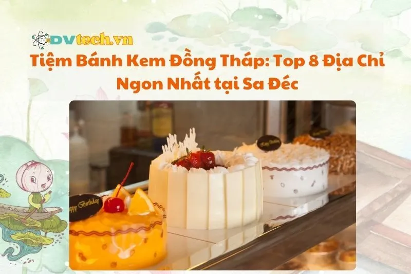 Tiệm Bánh Kem Đồng Tháp: Top 8 Địa Chỉ Ngon Nhất tại Sa Đéc 2025