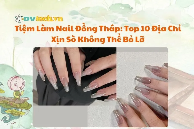 Tiệm Làm Nail Đồng Tháp 2025: Top 10 Địa Chỉ Xịn Sò Không Thể Bỏ Lỡ