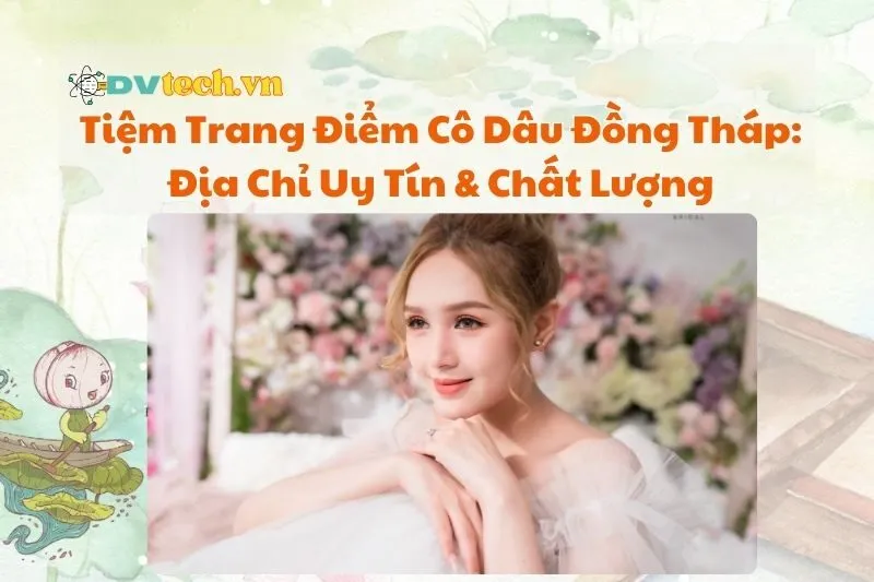 Tiệm Trang Điểm Cô Dâu Đồng Tháp: Địa Chỉ Uy Tín & Chất Lượng 2025