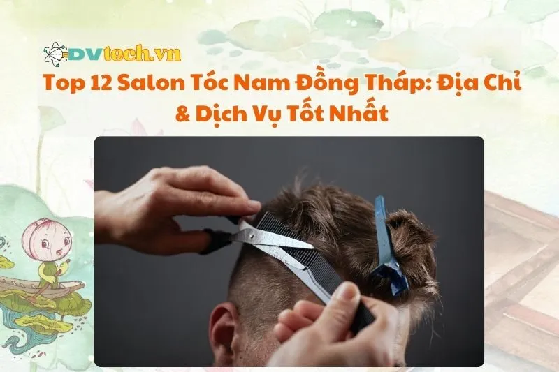 Top 12 Salon Tóc Nam Đồng Tháp: Địa Chỉ & Dịch Vụ Tốt Nhất 2025