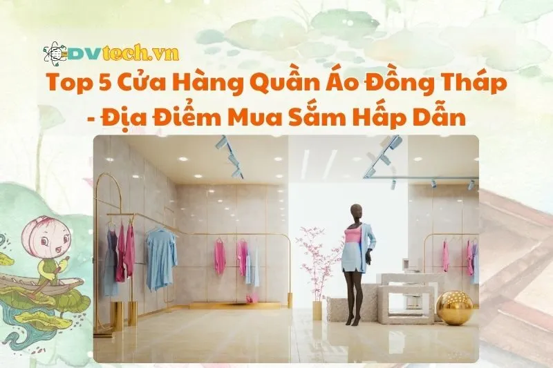 Top 5 Cửa Hàng Quần Áo Đồng Tháp 2025 - Địa Điểm Mua Sắm Hấp Dẫn