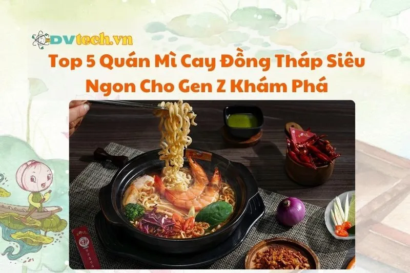 Top 5 Quán Mì Cay Đồng Tháp Siêu Ngon Cho Gen Z Khám Phá 2025