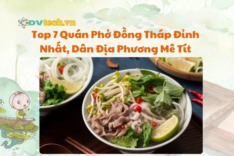 Top 7 Quán Phở Đồng Tháp Đỉnh Nhất 2025, Dân Địa Phương Mê Tít