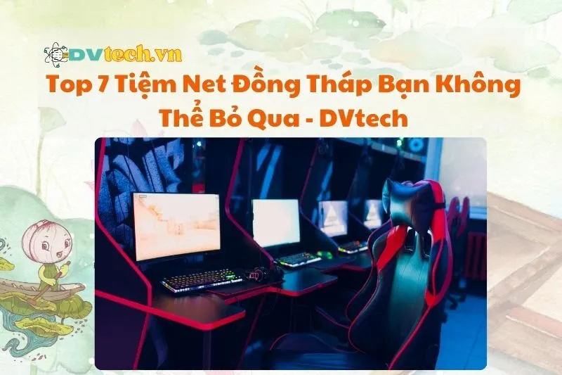 Top 7 Tiệm Net Đồng Tháp Bạn Không Thể Bỏ Qua 2025 - DVtech