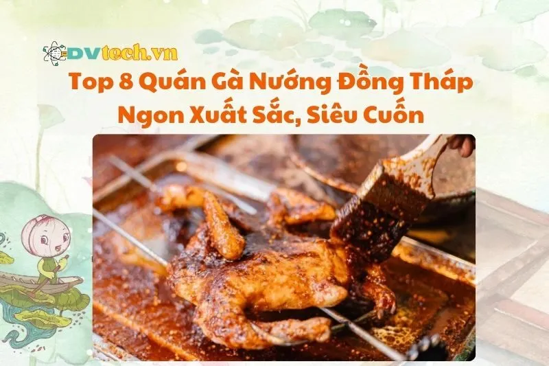 Top 8 Quán Gà Nướng Đồng Tháp Ngon Xuất Sắc, Siêu Cuốn 2025