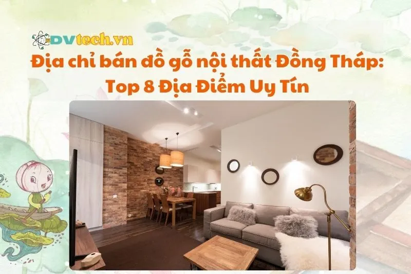 Địa chỉ bán đồ gỗ nội thất Đồng Tháp: Top 8 Địa Điểm Uy Tín