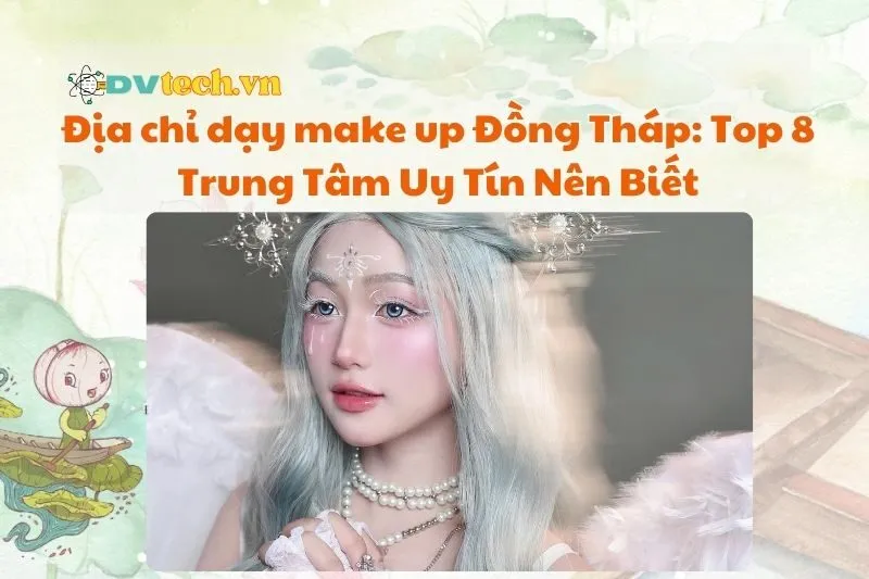Địa chỉ dạy make up Đồng Tháp: Top 8 Trung Tâm Uy Tín Nên Biết
