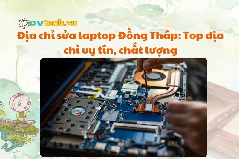 Địa chỉ sửa laptop Đồng Tháp: Top địa chỉ uy tín, chất lượng