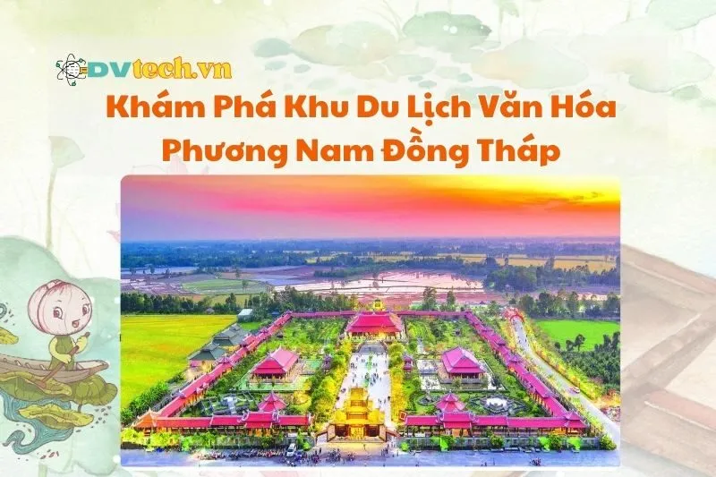 Khám Phá Khu Du Lịch Văn Hóa Phương Nam Đồng Tháp