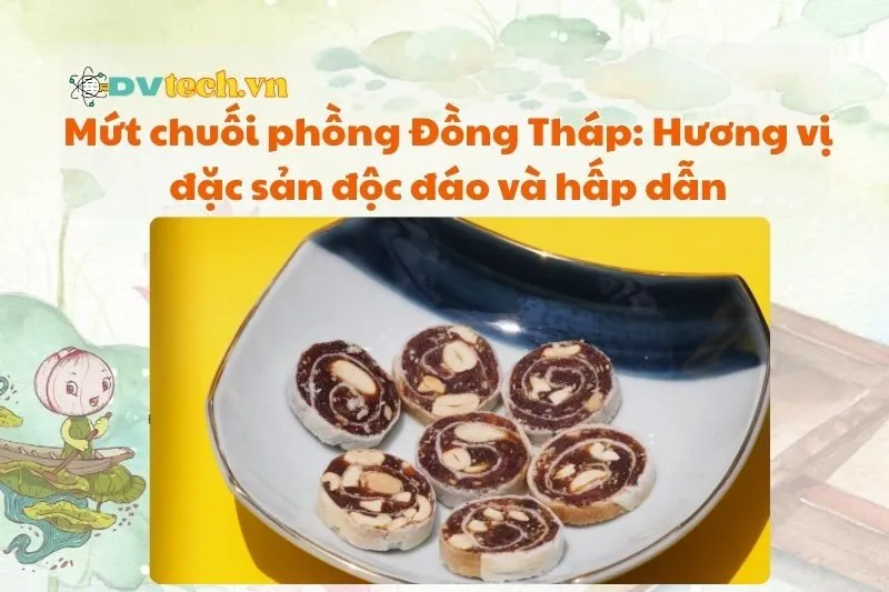 Mứt chuối phồng Đồng Tháp: Hương vị đặc sản độc đáo và hấp dẫn