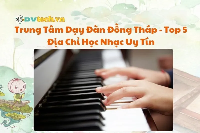 Trung Tâm Dạy Đàn Đồng Tháp - Top 5 Địa Chỉ Học Nhạc Uy Tín