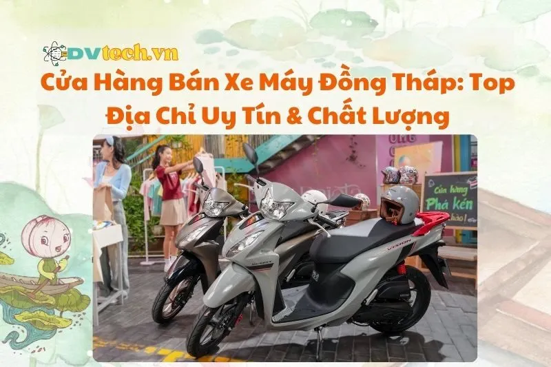 Cửa Hàng Bán Xe Máy Đồng Tháp: Top Địa Chỉ Uy Tín & Chất Lượng