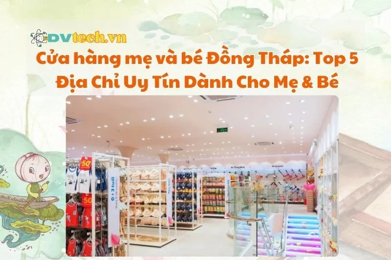 Cửa hàng mẹ và bé Đồng Tháp: Top 5 Địa Chỉ Uy Tín Dành Cho Mẹ & Bé