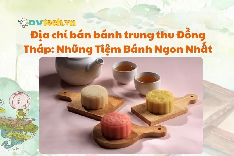 Địa chỉ bán bánh trung thu Đồng Tháp: Những Tiệm Bánh Ngon Nhất