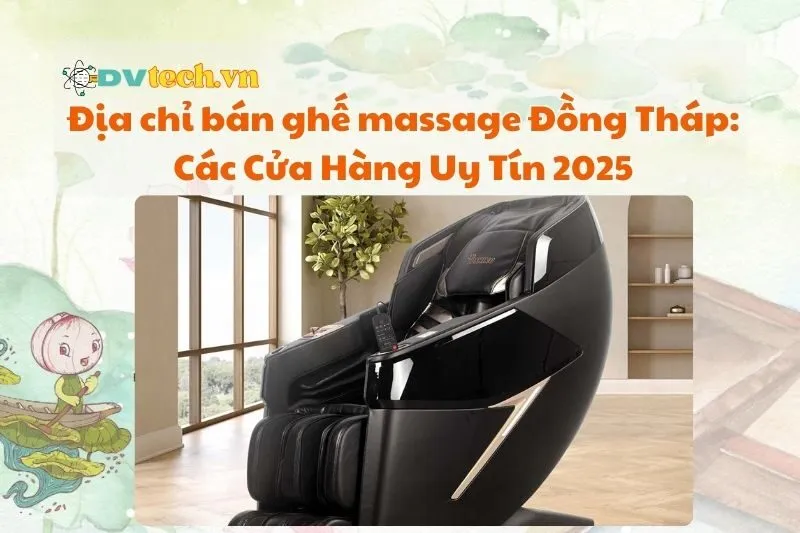 Địa chỉ bán ghế massage Đồng Tháp: Các Cửa Hàng Uy Tín 2025