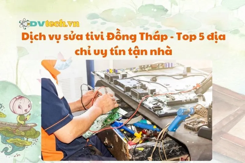Dịch vụ sửa tivi Đồng Tháp - Top 5 địa chỉ uy tín tận nhà