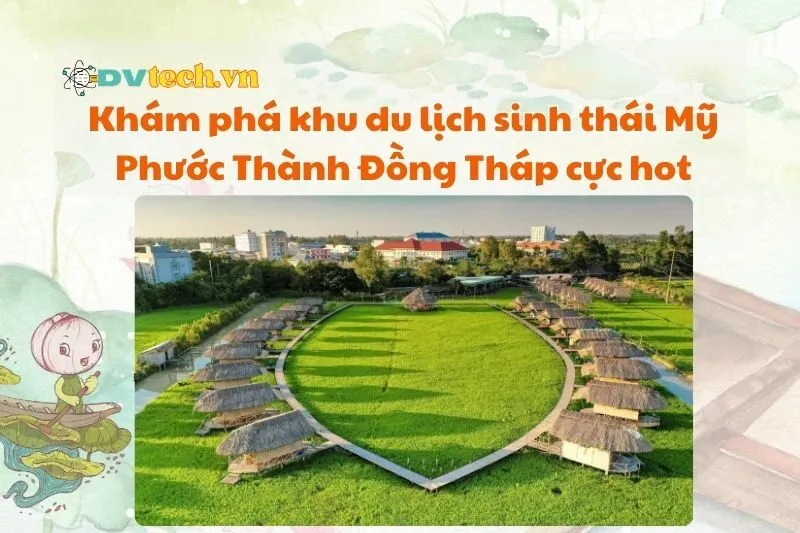 Khám phá khu du lịch sinh thái Mỹ Phước Thành Đồng Tháp cực hot