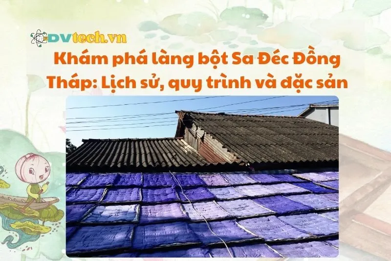 Khám phá làng bột Sa Đéc Đồng Tháp: Lịch sử, quy trình và đặc sản