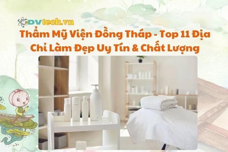 Thẩm Mỹ Viện Đồng Tháp - Top 11 Địa Chỉ Làm Đẹp Uy Tín & Chất Lượng
