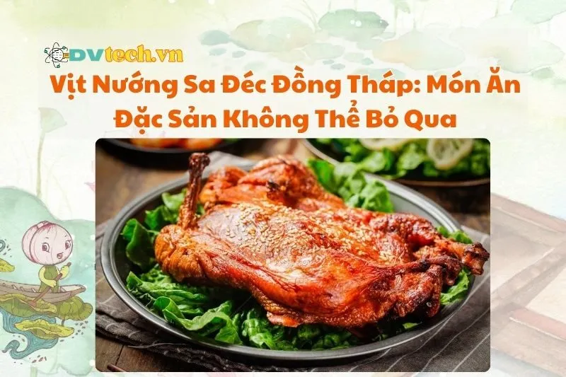 Vịt Nướng Sa Đéc Đồng Tháp: Món Ăn Đặc Sản Không Thể Bỏ Qua