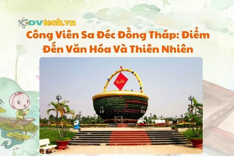 Công Viên Sa Đéc Đồng Tháp: Điểm Đến Văn Hóa Và Thiên Nhiên