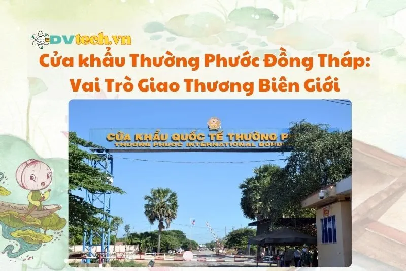 Cửa khẩu Thường Phước Đồng Tháp: Vai Trò Giao Thương Biên Giới