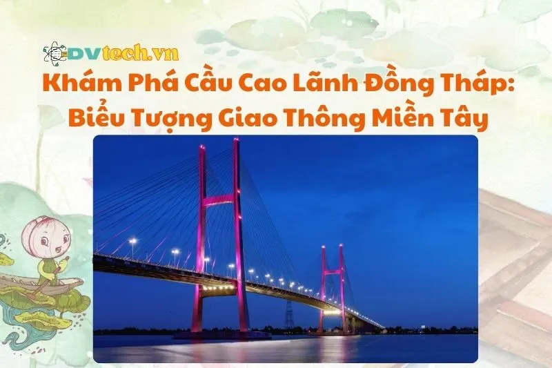 Khám Phá Cầu Cao Lãnh Đồng Tháp: Biểu Tượng Giao Thông Miền Tây
