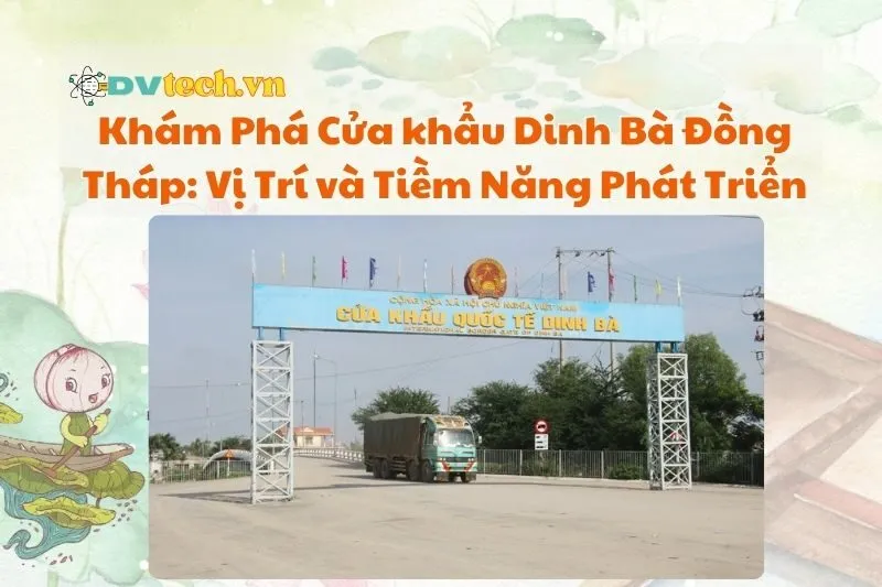 Khám Phá Cửa khẩu Dinh Bà Đồng Tháp: Vị Trí và Tiềm Năng Phát Triển