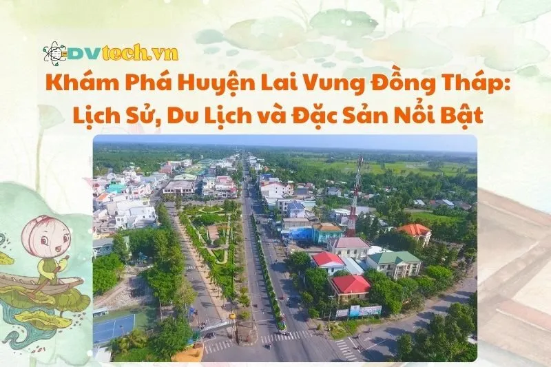 Khám Phá Huyện Lai Vung Đồng Tháp: Lịch Sử, Du Lịch và Đặc Sản Nổi Bật