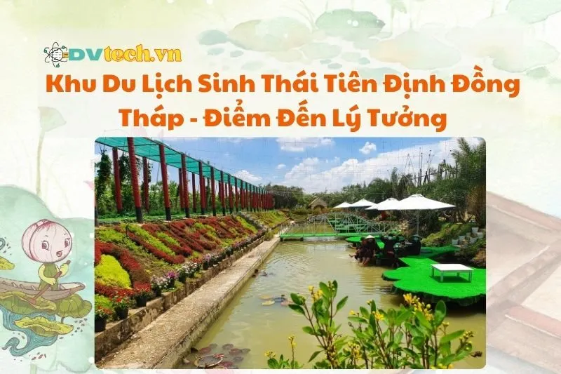 Khu Du Lịch Sinh Thái Tiên Định Đồng Tháp - Điểm Đến Lý Tưởng